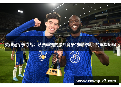 英超冠军争夺战:从赛季初的激烈竞争到最终登顶的辉煌历程 英超冠军争夺战:从赛季初的激烈竞争到最终登顶的辉煌历程