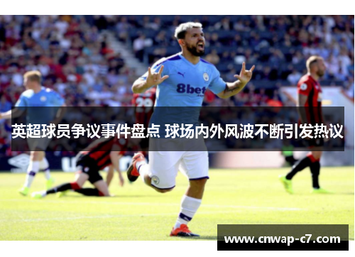 英超球员争议事件盘点 球场内外风波不断引发热议 英超球员争议事件盘点 球场内外风波不断引发热议