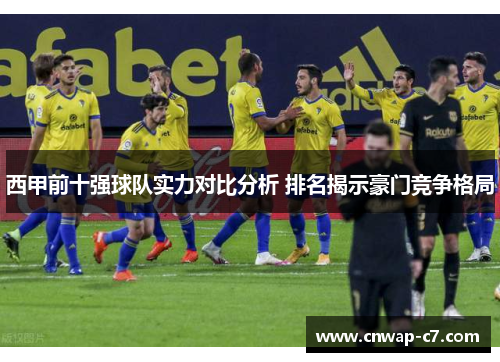 西甲前十强球队实力对比分析 排名揭示豪门竞争格局 西甲前十强球队实力对比分析 排名揭示豪门竞争格局