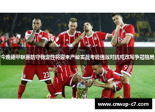 今晚德甲联赛防守稳定性将迎来严峻实战考验强敌对抗或改写争冠格局