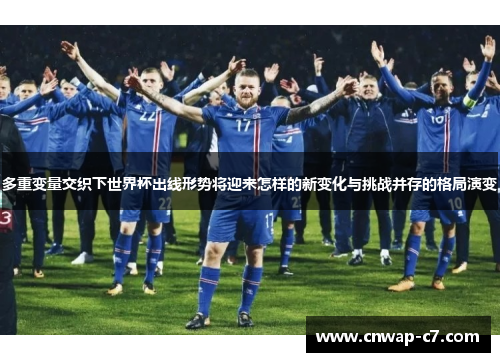 多重变量交织下世界杯出线形势将迎来怎样的新变化与挑战并存的格局演变