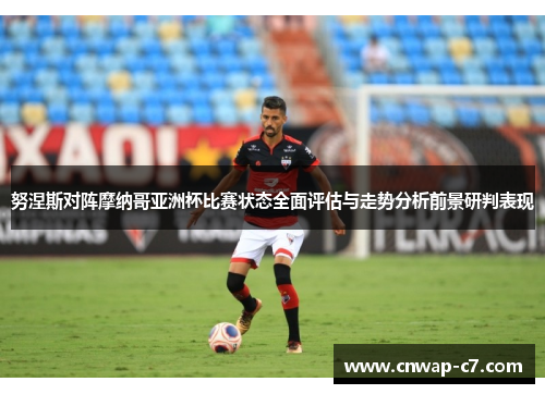 努涅斯对阵摩纳哥亚洲杯比赛状态全面评估与走势分析前景研判表现