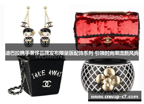 迪巴拉携手奢侈品牌发布限量版配饰系列 引领时尚潮流新风尚