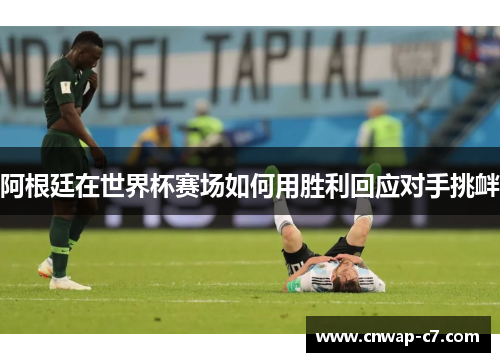 阿根廷在世界杯赛场如何用胜利回应对手挑衅