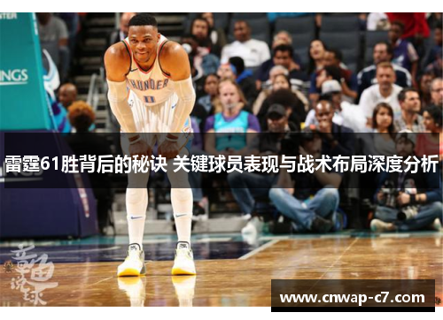 雷霆61胜背后的秘诀 关键球员表现与战术布局深度分析 雷霆61胜背后的秘诀 关键球员表现与战术布局深度分析