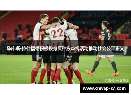 马库斯·拉什福德积极投身反种族歧视活动推动社会公平正义