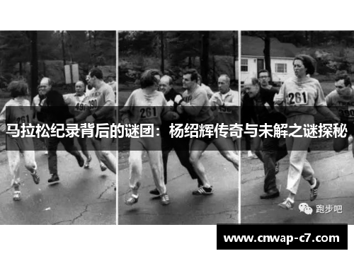 马拉松纪录背后的谜团：杨绍辉传奇与未解之谜探秘