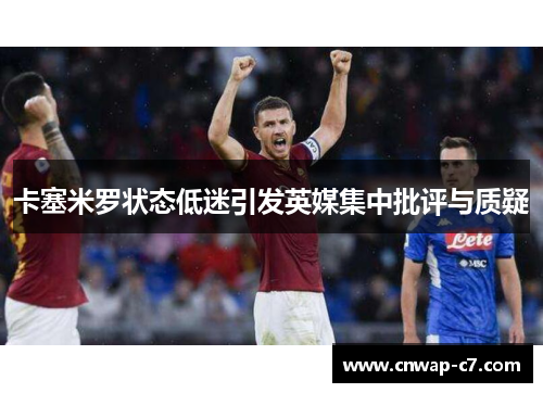 卡塞米罗状态低迷引发英媒集中批评与质疑