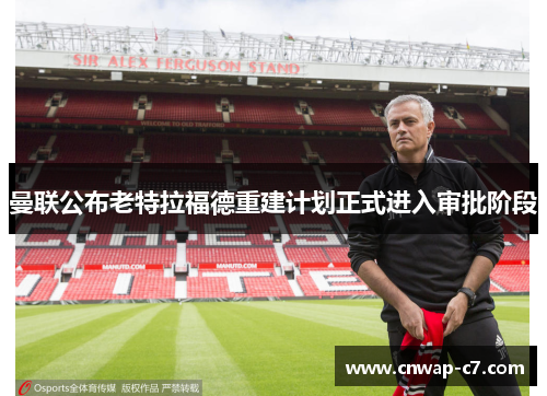 曼联公布老特拉福德重建计划正式进入审批阶段 曼联公布老特拉福德重建计划正式进入审批阶段