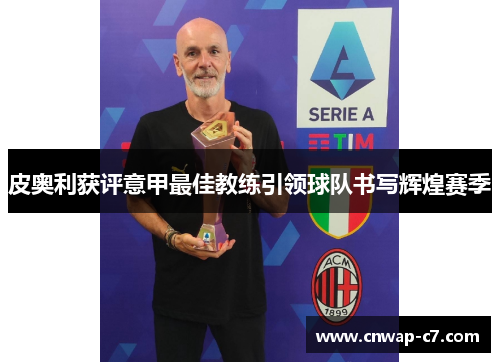 皮奥利获评意甲最佳教练引领球队书写辉煌赛季 皮奥利获评意甲最佳教练引领球队书写辉煌赛季