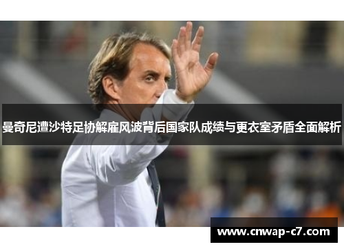 曼奇尼遭沙特足协解雇风波背后国家队成绩与更衣室矛盾全面解析 曼奇尼遭沙特足协解雇风波背后国家队成绩与更衣室矛盾全面解析