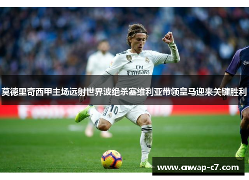 莫德里奇西甲主场远射世界波绝杀塞维利亚带领皇马迎来关键胜利 莫德里奇西甲主场远射世界波绝杀塞维利亚带领皇马迎来关键胜利