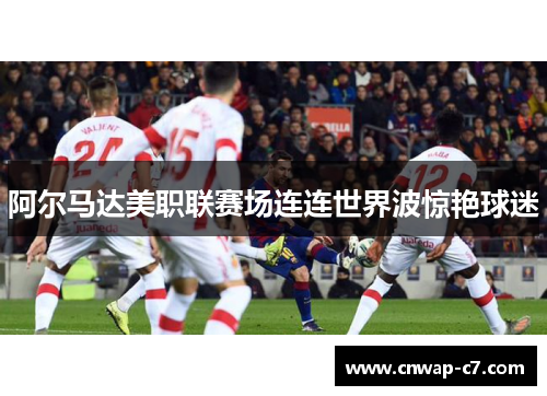 阿尔马达美职联赛场连连世界波惊艳球迷