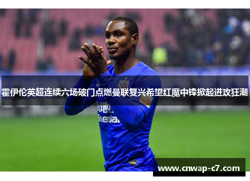 霍伊伦英超连续六场破门点燃曼联复兴希望红魔中锋掀起进攻狂潮