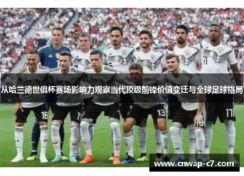从哈兰德世俱杯赛场影响力观察当代顶级前锋价值变迁与全球足球格局 从哈兰德世俱杯赛场影响力观察当代顶级前锋价值变迁与全球足球格局