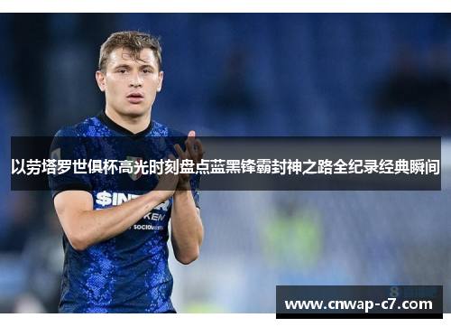 以劳塔罗世俱杯高光时刻盘点蓝黑锋霸封神之路全纪录经典瞬间 以劳塔罗世俱杯高光时刻盘点蓝黑锋霸封神之路全纪录经典瞬间
