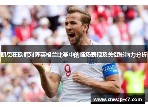 凯恩在欧冠对阵英格兰比赛中的临场表现及关键影响力分析