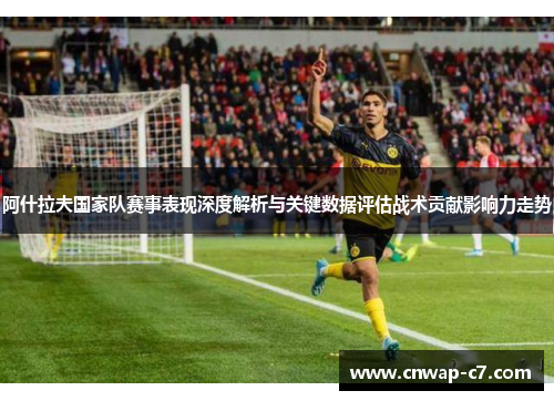 阿什拉夫国家队赛事表现深度解析与关键数据评估战术贡献影响力走势 阿什拉夫国家队赛事表现深度解析与关键数据评估战术贡献影响力走势
