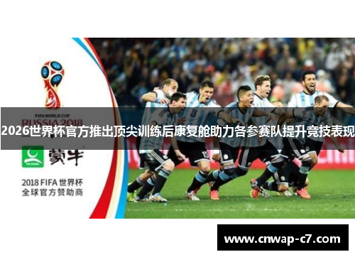 2026世界杯官方推出顶尖训练后康复舱助力各参赛队提升竞技表现
