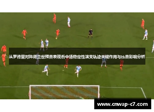 从罗德里对阵荷兰世预赛表现看中场稳定性演变轨迹关键作用与比赛影响分析 从罗德里对阵荷兰世预赛表现看中场稳定性演变轨迹关键作用与比赛影响分析