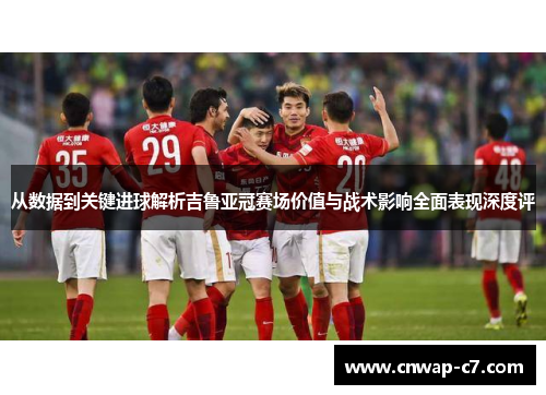 从数据到关键进球解析吉鲁亚冠赛场价值与战术影响全面表现深度评