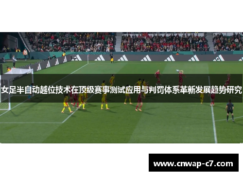 女足半自动越位技术在顶级赛事测试应用与判罚体系革新发展趋势研究