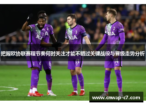 把握欧协联赛程节奏何时关注才能不错过关键战役与晋级走势分析 把握欧协联赛程节奏何时关注才能不错过关键战役与晋级走势分析