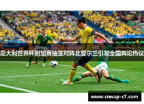 意大利世界杯附加赛抽签对阵北爱尔兰引发全国舆论热议