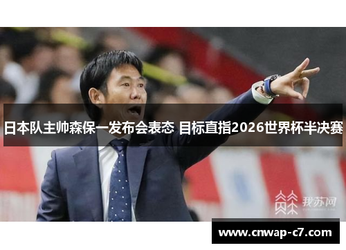 日本队主帅森保一发布会表态 目标直指2026世界杯半决赛 日本队主帅森保一发布会表态 目标直指2026世界杯半决赛