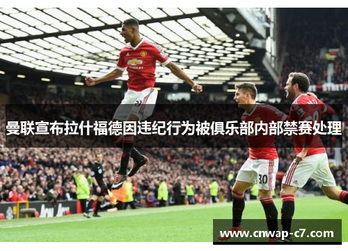 曼联宣布拉什福德因违纪行为被俱乐部内部禁赛处理 曼联宣布拉什福德因违纪行为被俱乐部内部禁赛处理