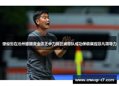 肇俊哲在沧州雄狮资金匮乏中力挽狂澜带队成功保级展现非凡领导力 肇俊哲在沧州雄狮资金匮乏中力挽狂澜带队成功保级展现非凡领导力