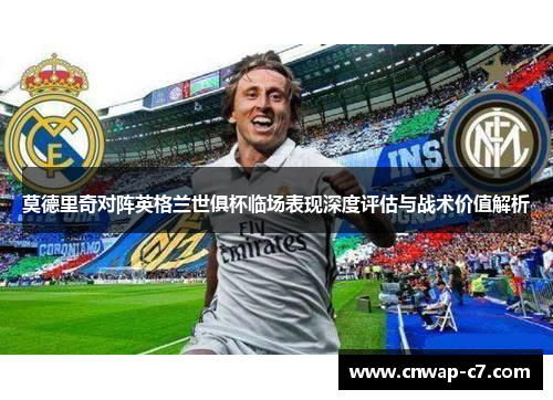 莫德里奇对阵英格兰世俱杯临场表现深度评估与战术价值解析