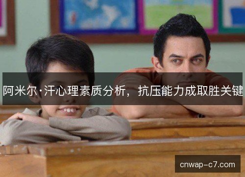 阿米尔·汗心理素质分析，抗压能力成取胜关键